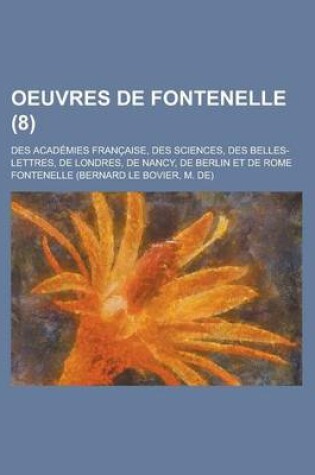 Cover of Oeuvres de Fontenelle; Des Academies Francaise, Des Sciences, Des Belles-Lettres, de Londres, de Nancy, de Berlin Et de Rome (8)