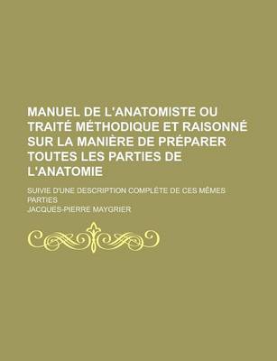 Book cover for Manuel de L'Anatomiste Ou Traite Methodique Et Raisonne Sur La Maniere de Preparer Toutes Les Parties de L'Anatomie; Suivie D'Une Description Complete de Ces Memes Parties