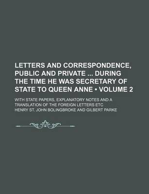 Book cover for Letters and Correspondence, Public and Private During the Time He Was Secretary of State to Queen Anne (Volume 2); With State Papers, Explanatory Notes and a Translation of the Foreign Letters Etc