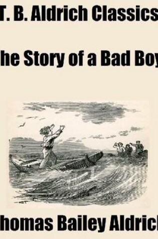 Cover of T. B. Aldrich Classics: The Story of a Bad Boy