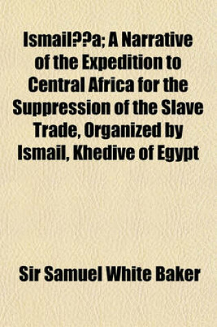 Cover of Ismaila-A; A Narrative of the Expedition to Central Africa for the Suppression of the Slave Trade, Organized by Ismail, Khedive of Egypt