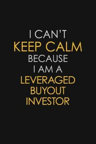 Cover of I Can't Keep Calm Because I Am A Leveraged Buyout Investor