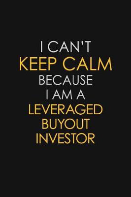 Book cover for I Can't Keep Calm Because I Am A Leveraged Buyout Investor