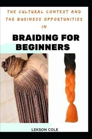 Cover of The Cultural Context And The Business Opportunities In Braiding For Beginners