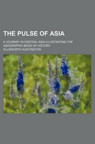 Cover of The Pulse of Asia; A Journey in Central Asia Illustrating the Geographic Basis of History