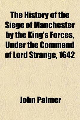 Book cover for The History of the Siege of Manchester by the King's Forces, Under the Command of Lord Strange, 1642