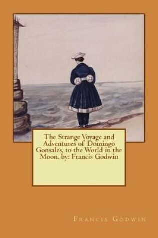 Cover of The Strange Voyage and Adventures of Domingo Gonsales, to the World in the Moon. by