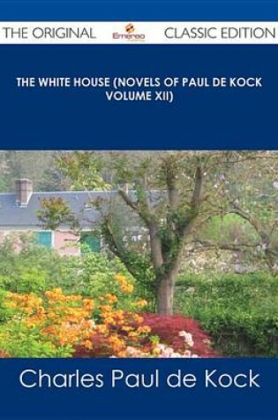 Cover of The White House (Novels of Paul de Kock Volume XII) - The Original Classic Edition