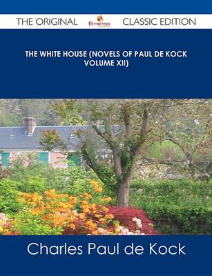 Book cover for The White House (Novels of Paul de Kock Volume XII) - The Original Classic Edition