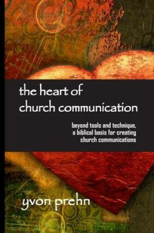 Cover of The Heart of Church Communication: Beyond Tools and Technique, a Biblical Basis for Creating Church Communications