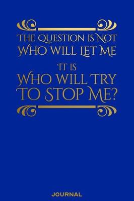 Book cover for The Question Is Not Who Will Let Me It is Who WIll Try to Stop Me Journal