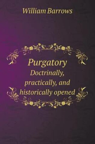 Cover of Purgatory Doctrinally, Practically, and Historically Opened