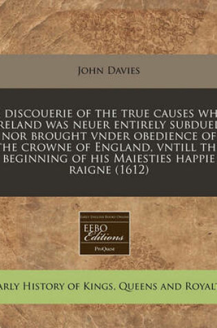 Cover of A Discouerie of the True Causes Why Ireland Was Neuer Entirely Subdued, Nor Brought Vnder Obedience of the Crowne of England, Vntill the Beginning of His Maiesties Happie Raigne (1612)