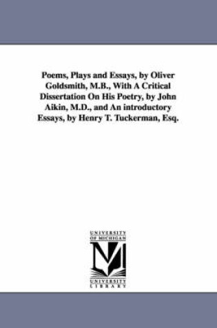 Cover of Poems, Plays and Essays, by Oliver Goldsmith, M.B., With A Critical Dissertation On His Poetry, by John Aikin, M.D., and An introductory Essays, by Henry T. Tuckerman, Esq.