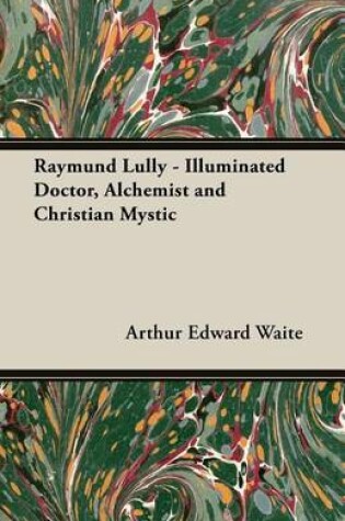 Cover of Raymund Lully - Illuminated Doctor, Alchemist and Christian Mystic