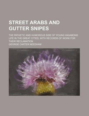 Book cover for Street Arabs and Gutter Snipes; The Pathetic and Humorous Side of Young Vagabond Life in the Great Cities, with Records of Work for Their Reclamation