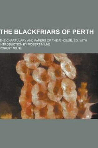 Cover of The Blackfriars of Perth; The Chartulary and Papers of Their House, Ed. with Introduction by Robert Milne