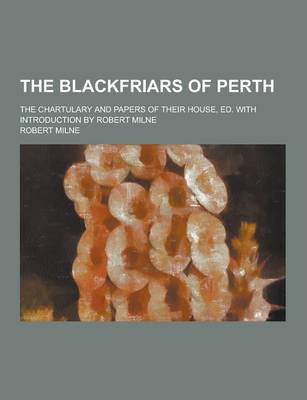 Book cover for The Blackfriars of Perth; The Chartulary and Papers of Their House, Ed. with Introduction by Robert Milne