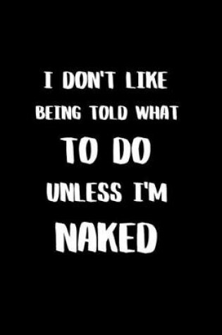 Cover of I Don't like Being Told What to Do Unless I'm Naked
