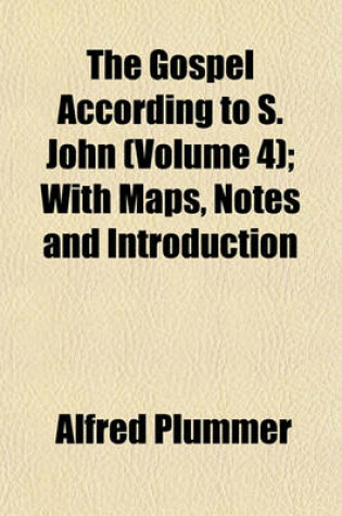 Cover of The Gospel According to S. John (Volume 4); With Maps, Notes and Introduction