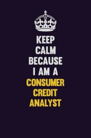 Cover of Keep Calm Because I Am A Consumer Credit Analyst