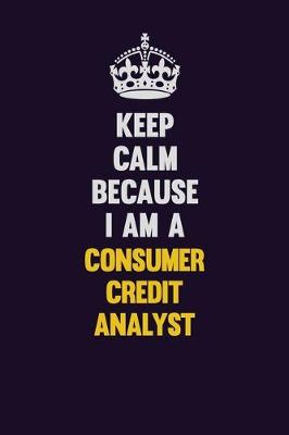 Book cover for Keep Calm Because I Am A Consumer Credit Analyst