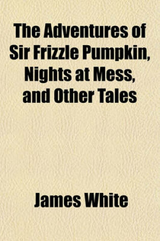 Cover of The Adventures of Sir Frizzle Pumpkin, Nights at Mess, and Other Tales