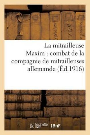 Cover of La Mitrailleuse Maxim: Combat de la Compagnie de Mitrailleuses Allemande