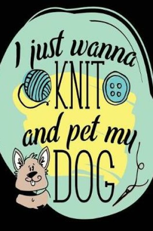 Cover of I Just Wanna Knit And Pet My Dog