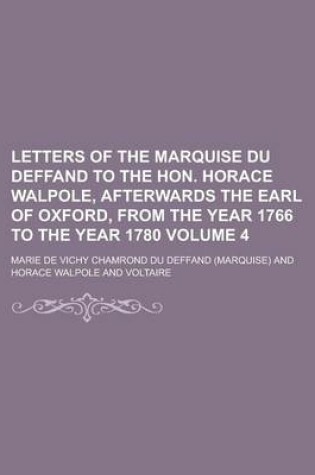 Cover of Letters of the Marquise Du Deffand to the Hon. Horace Walpole, Afterwards the Earl of Oxford, from the Year 1766 to the Year 1780 Volume 4