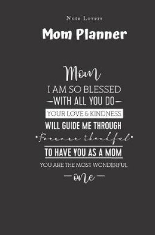 Cover of Mom I Am So Blessed With All You Do Your Love And Kindness Will Guide Me Through - Mom Planner