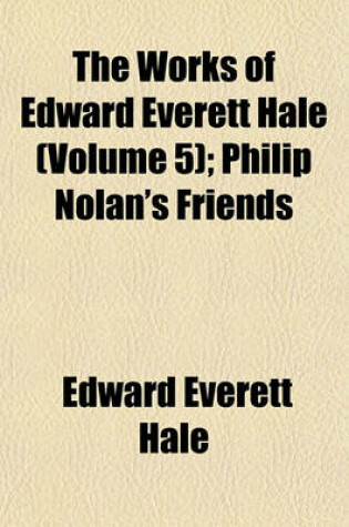 Cover of The Works of Edward Everett Hale (Volume 5); Philip Nolan's Friends