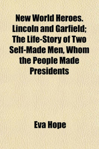 Cover of New World Heroes. Lincoln and Garfield; The Life-Story of Two Self-Made Men, Whom the People Made Presidents