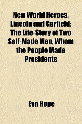 Book cover for New World Heroes. Lincoln and Garfield; The Life-Story of Two Self-Made Men, Whom the People Made Presidents