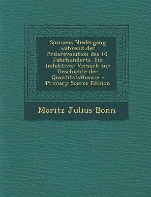 Book cover for Spaniens Niedergang Wahrend Der Preisrevolution Des 16. Jahrhunderts. Ein Induktiver Versuch Zur Geschichte Der Quantitatstheorie - Primary Source EDI