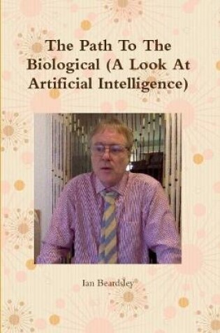 Cover of The Path To The Biological (A Look At Artificial Intelligence)