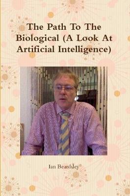 Book cover for The Path To The Biological (A Look At Artificial Intelligence)