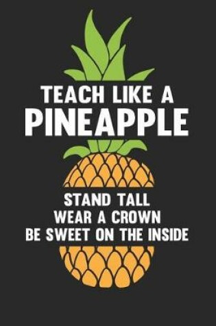 Cover of Teach Like a Pineapple Stand Tall Wear a Crown Be Sweet on the Inside