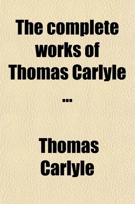 Book cover for Complete Works of Thomas Carlyle (Volume 3); History of Friedrich the Second, Called Frederick the Great