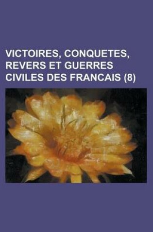 Cover of Victoires, Conquetes, Revers Et Guerres Civiles Des Francais (8 )