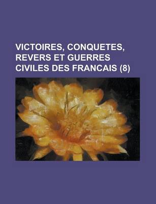 Book cover for Victoires, Conquetes, Revers Et Guerres Civiles Des Francais (8 )