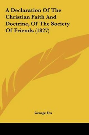 Cover of A Declaration Of The Christian Faith And Doctrine, Of The Society Of Friends (1827)
