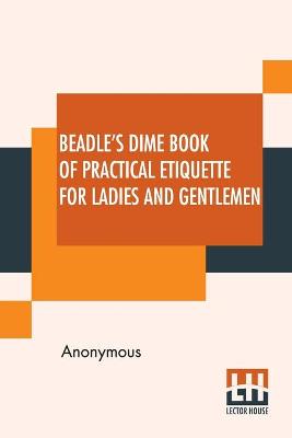 Book cover for Beadle's Dime Book Of Practical Etiquette For Ladies And Gentlemen