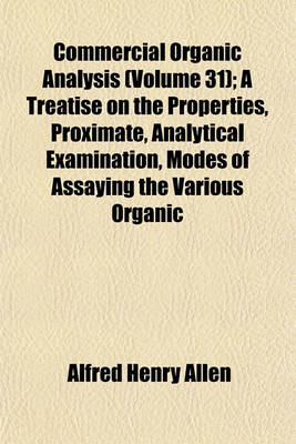 Book cover for Commercial Organic Analysis (Volume 31); A Treatise on the Properties, Proximate, Analytical Examination, Modes of Assaying the Various Organic