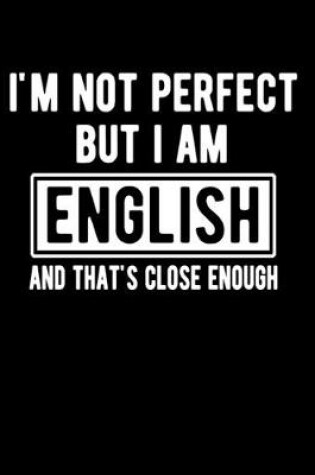 Cover of I'm Not Perfect But I Am English And That's Close Enough