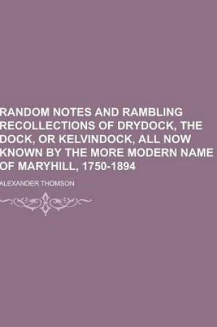 Cover of Random Notes and Rambling Recollections of Drydock, the Dock, or Kelvindock, All Now Known by the More Modern Name of Maryhill, 1750-1894