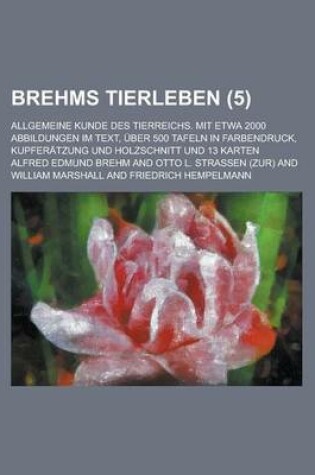 Cover of Brehms Tierleben; Allgemeine Kunde Des Tierreichs. Mit Etwa 2000 Abbildungen Im Text, Uber 500 Tafeln in Farbendruck, Kupferatzung Und Holzschnitt Und