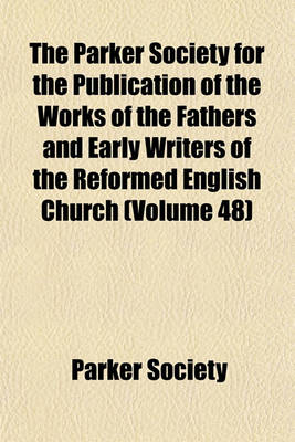 Book cover for The Parker Society for the Publication of the Works of the Fathers and Early Writers of the Reformed English Church (Volume 48)