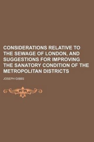 Cover of Considerations Relative to the Sewage of London, and Suggestions for Improving the Sanatory Condition of the Metropolitan Districts