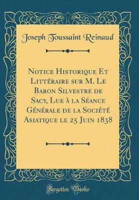 Book cover for Notice Historique Et Litteraire Sur M. Le Baron Silvestre de Sacy, Lue A La Seance Generale de la Societe Asiatique Le 25 Juin 1838 (Classic Reprint)